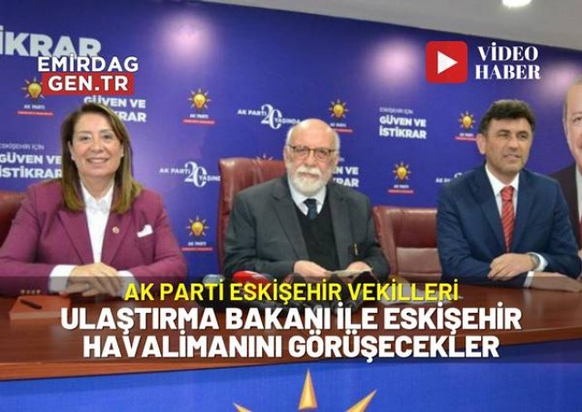 AK Parti Eskişehir Vekilleri Ulaştırma Bakanına Gidiyor